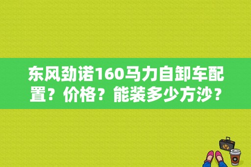东风劲诺160马力自卸车配置？价格？能装多少方沙？（新车东风劲诺）-图1