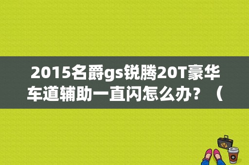 2015名爵gs锐腾20T豪华车道辅助一直闪怎么办？（名爵锐腾上坡故障灯）-图1