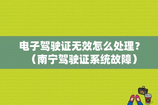电子驾驶证无效怎么处理？（南宁驾驶证系统故障）-图1