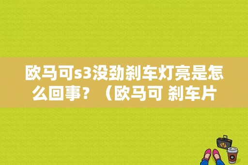 欧马可s3没劲刹车灯亮是怎么回事？（欧马可 刹车片故障灯）-图1