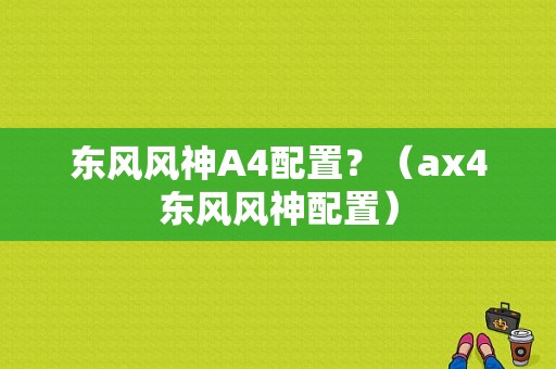 东风风神A4配置？（ax4东风风神配置）-图1