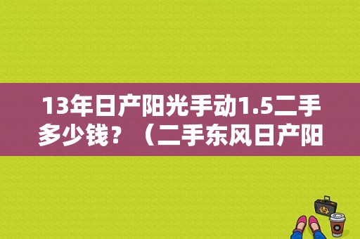 13年日产阳光手动1.5二手多少钱？（二手东风日产阳光）-图1