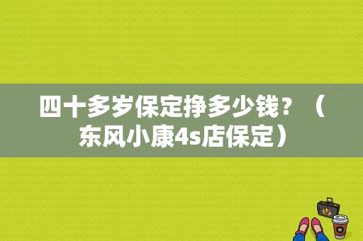 四十多岁保定挣多少钱？（东风小康4s店保定）-图1