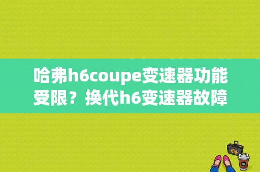 哈弗h6coupe变速器功能受限？换代h6变速器故障-图1