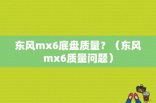 东风mx6底盘质量？（东风mx6质量问题）-图1