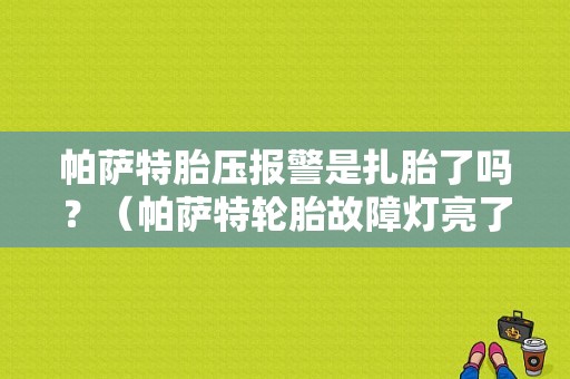 帕萨特胎压报警是扎胎了吗？（帕萨特轮胎故障灯亮了）-图1