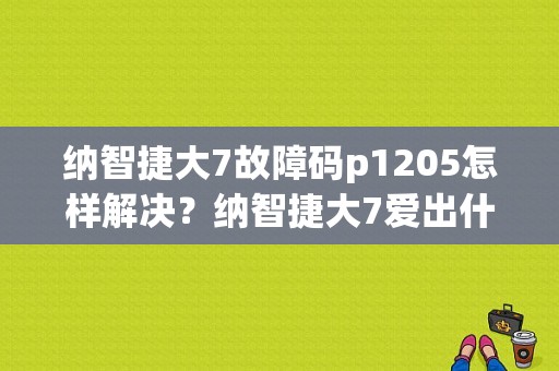 纳智捷大7故障码p1205怎样解决？纳智捷大7爱出什么故障-图1