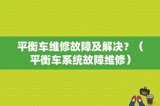 平衡车维修故障及解决？（平衡车系统故障维修）-图1