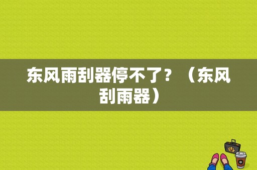 东风雨刮器停不了？（东风刮雨器）-图1
