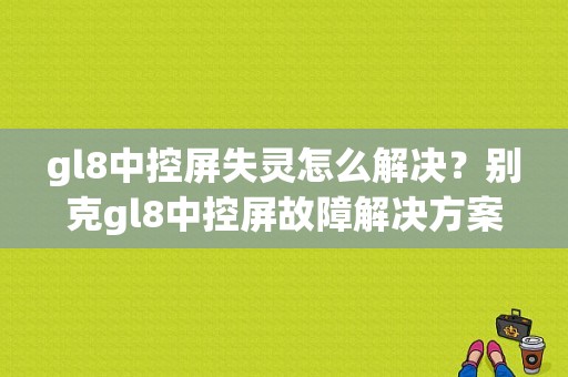gl8中控屏失灵怎么解决？别克gl8中控屏故障解决方案-图1