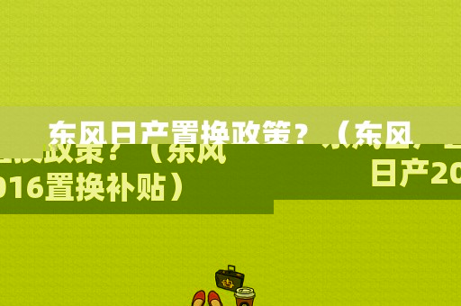 东风日产置换政策？（东风日产2016置换补贴）-图1