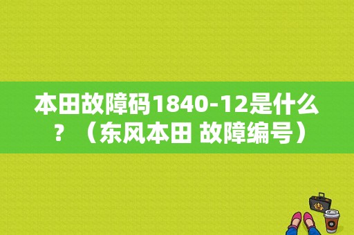 本田故障码1840-12是什么？（东风本田 故障编号）-图1