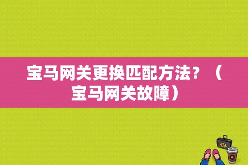 宝马网关更换匹配方法？（宝马网关故障）-图1