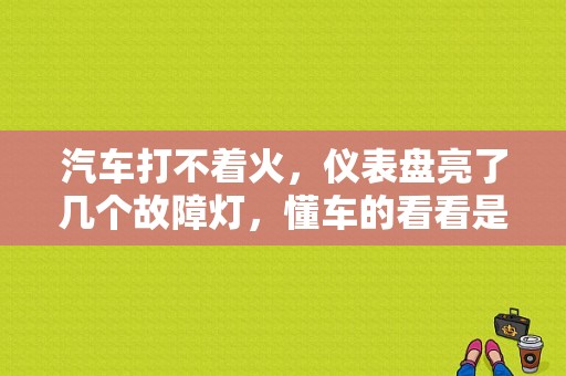 汽车打不着火，仪表盘亮了几个故障灯，懂车的看看是咋回事？（车有故障开什么灯）-图1