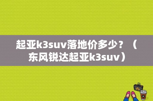 起亚k3suv落地价多少？（东风锐达起亚k3suv）-图1
