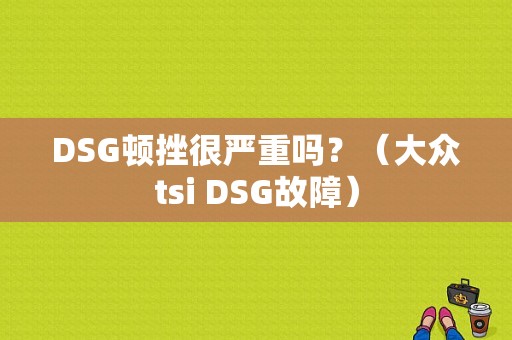 DSG顿挫很严重吗？（大众tsi DSG故障）-图1
