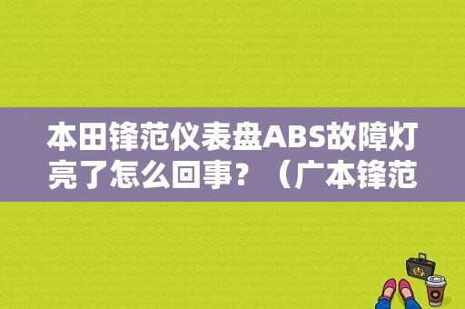 本田锋范仪表盘ABS故障灯亮了怎么回事？（广本锋范故障灯亮）-图1