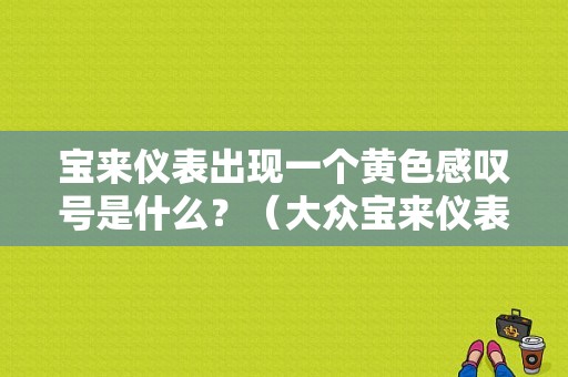 宝来仪表出现一个黄色感叹号是什么？（大众宝来仪表故障码）-图1
