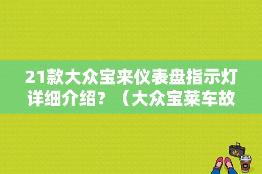 21款大众宝来仪表盘指示灯详细介绍？（大众宝莱车故障灯大全）-图1