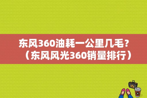 东风360油耗一公里几毛？（东风风光360销量排行）-图1