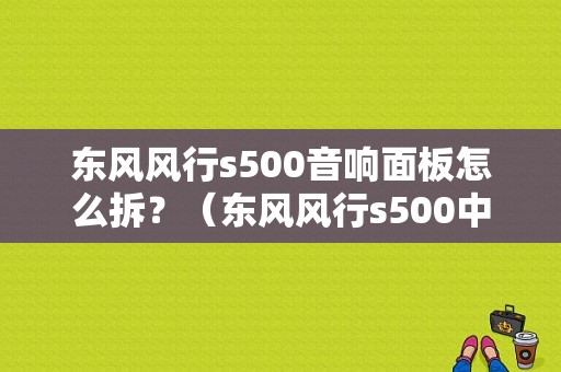 东风风行s500音响面板怎么拆？（东风风行s500中控换屏）-图1