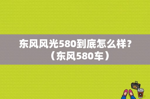 东风风光580到底怎么样？（东风580车）-图1