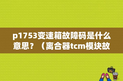 p1753变速箱故障码是什么意思？（离合器tcm模块故障）-图1
