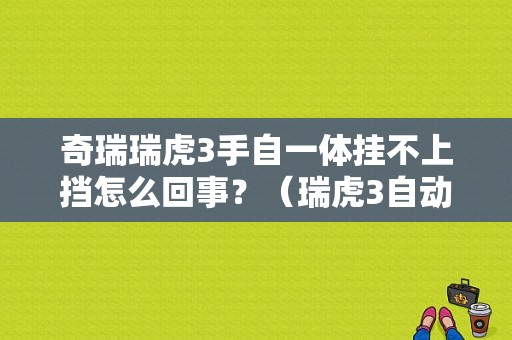 奇瑞瑞虎3手自一体挂不上挡怎么回事？（瑞虎3自动变速箱故障）-图1