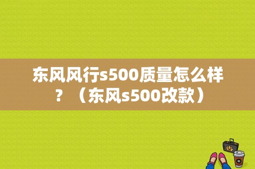 东风风行s500质量怎么样？（东风s500改款）-图1