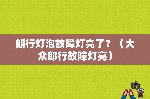 朗行灯泡故障灯亮了？（大众郎行故障灯亮）-图1