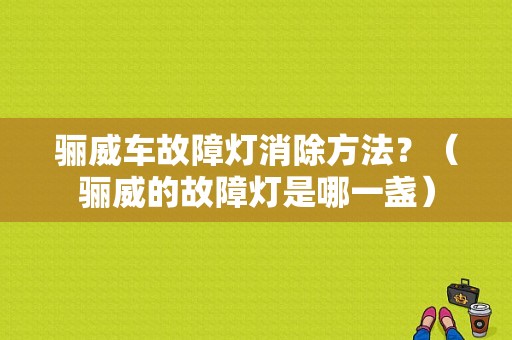 骊威车故障灯消除方法？（骊威的故障灯是哪一盏）-图1