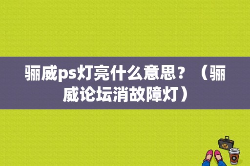 骊威ps灯亮什么意思？（骊威论坛消故障灯）-图1