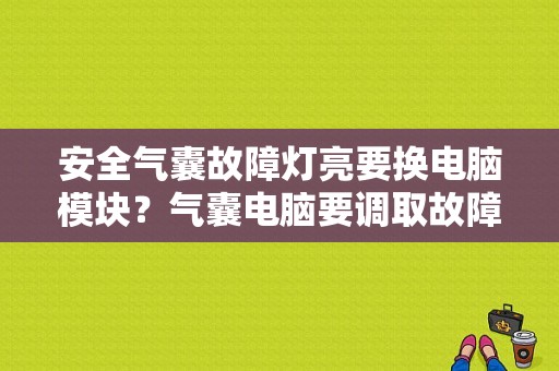 安全气囊故障灯亮要换电脑模块？气囊电脑要调取故障码吗-图2