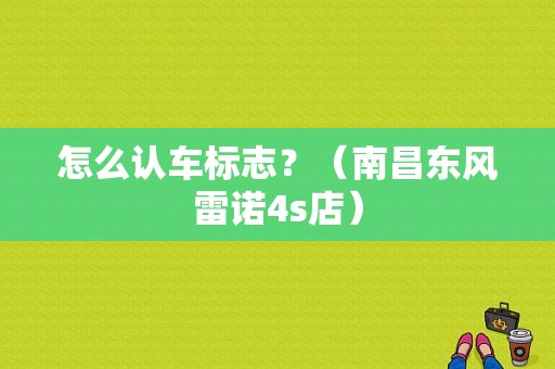 怎么认车标志？（南昌东风雷诺4s店）-图1