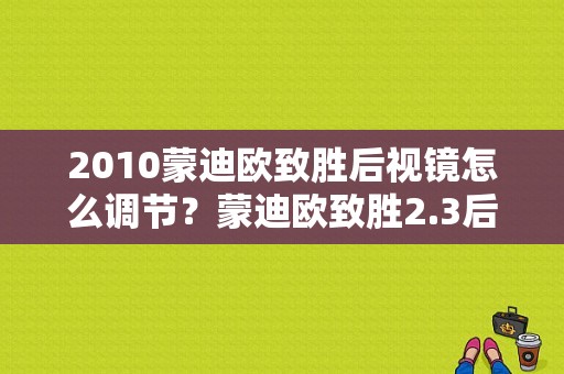 2010蒙迪欧致胜后视镜怎么调节？蒙迪欧致胜2.3后视镜故障-图1