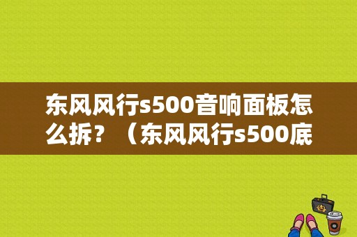 东风风行s500音响面板怎么拆？（东风风行s500底盘拆解）-图1
