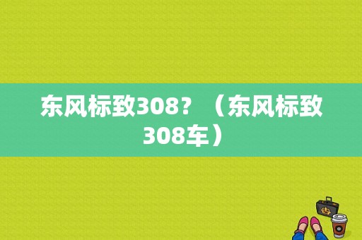 东风标致308？（东风标致308车）-图1