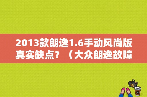 2013款朗逸1.6手动风尚版真实缺点？（大众朗逸故障率高吗）-图1