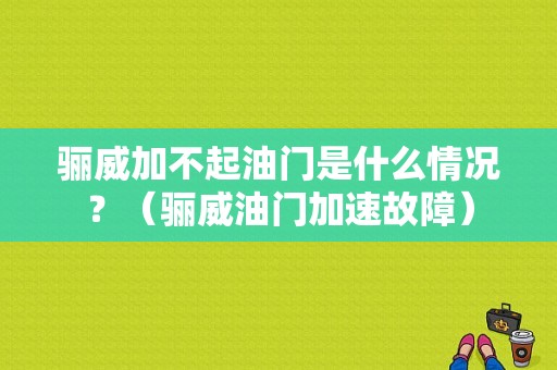 骊威加不起油门是什么情况？（骊威油门加速故障）-图1