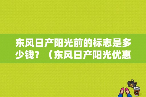 东风日产阳光前的标志是多少钱？（东风日产阳光优惠）