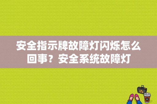 安全指示牌故障灯闪烁怎么回事？安全系统故障灯