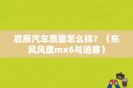启辰汽车质量怎么样？（东风风度mx6与逍客）-图1
