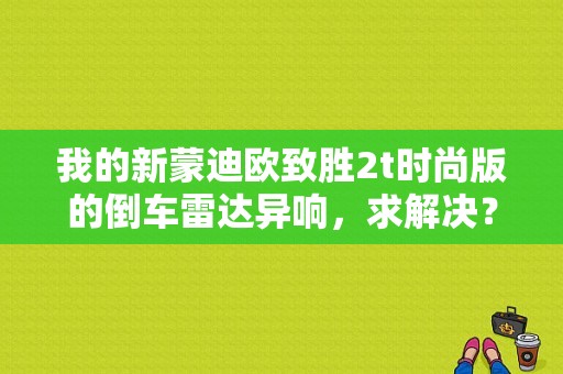 我的新蒙迪欧致胜2t时尚版的倒车雷达异响，求解决？（致胜后雷达故障）-图1
