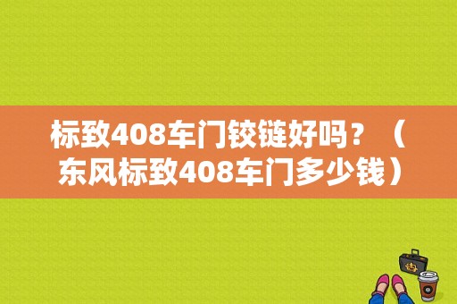 标致408车门铰链好吗？（东风标致408车门多少钱）-图1