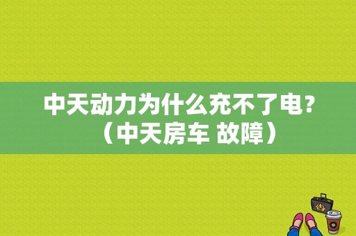 中天动力为什么充不了电？（中天房车 故障）-图2