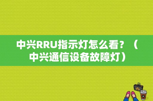 中兴RRU指示灯怎么看？（中兴通信设备故障灯）-图1