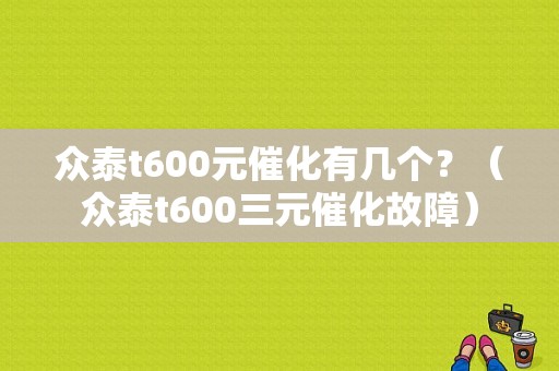 众泰t600元催化有几个？（众泰t600三元催化故障）-图1