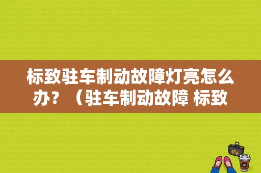 标致驻车制动故障灯亮怎么办？（驻车制动故障 标致）-图1