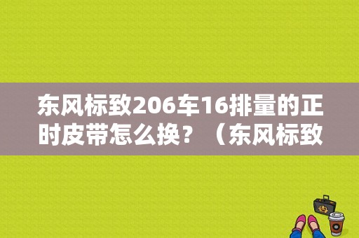 东风标致206车16排量的正时皮带怎么换？（东风标致206皮带）-图1