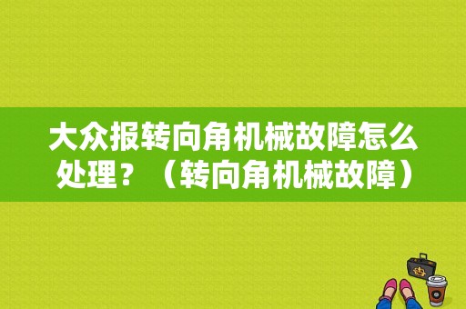大众报转向角机械故障怎么处理？（转向角机械故障）-图1